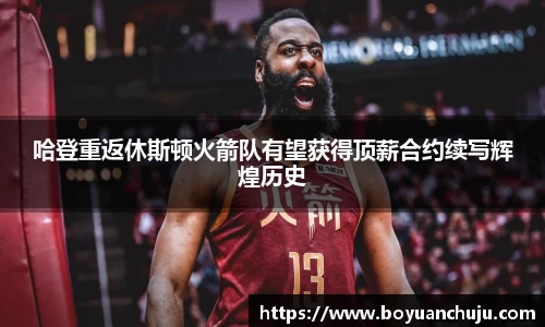 哈登重返休斯顿火箭队有望获得顶薪合约续写辉煌历史