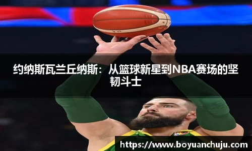 约纳斯瓦兰丘纳斯：从篮球新星到NBA赛场的坚韧斗士