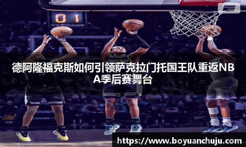 德阿隆福克斯如何引领萨克拉门托国王队重返NBA季后赛舞台